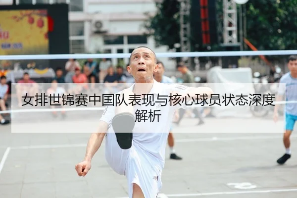 女排世锦赛中国队表现与核心球员状态深度解析